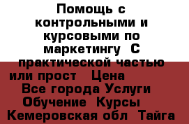 Помощь с контрольными и курсовыми по маркетингу. С практической частью или прост › Цена ­ 1 100 - Все города Услуги » Обучение. Курсы   . Кемеровская обл.,Тайга г.